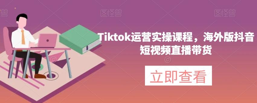 Tiktok运营实操课程，海外版抖音短视频直播带货-优创项目网