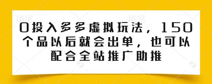0投入多多虚拟玩法，150个品以后就会出单，也可以配合全站推广助推-优创项目网