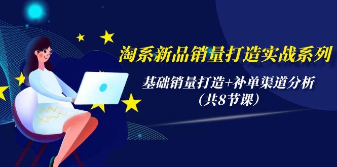 (9962期)淘系新品销量打造实战系列，基础销量打造+补单渠道分析(共8节课)-优创项目网