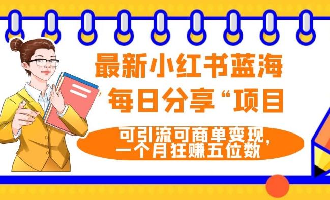 最新小红书蓝海，”每日分享“项目，可引流可商单变现，无门槛，一个月狂赚五位数-优创项目网