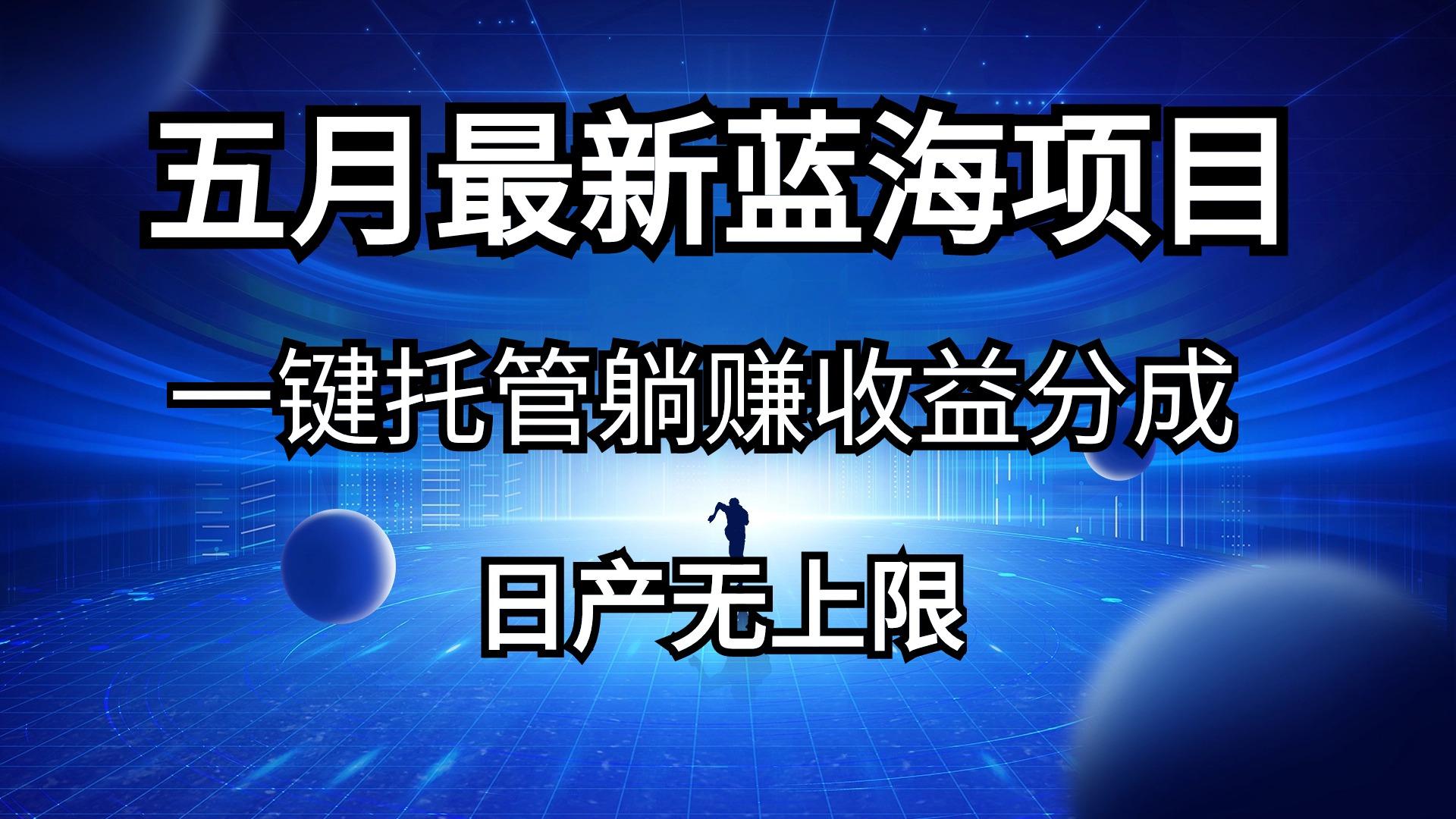 五月刚出最新蓝海项目一键托管 躺赚收益分成 日产无上限-优创项目网