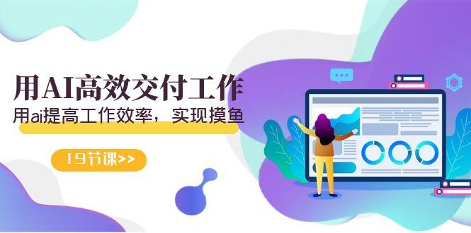 天选 打工人-用AI高效交付工作，用ai提高工作效率，实现摸鱼(19节视频课)-优创项目网