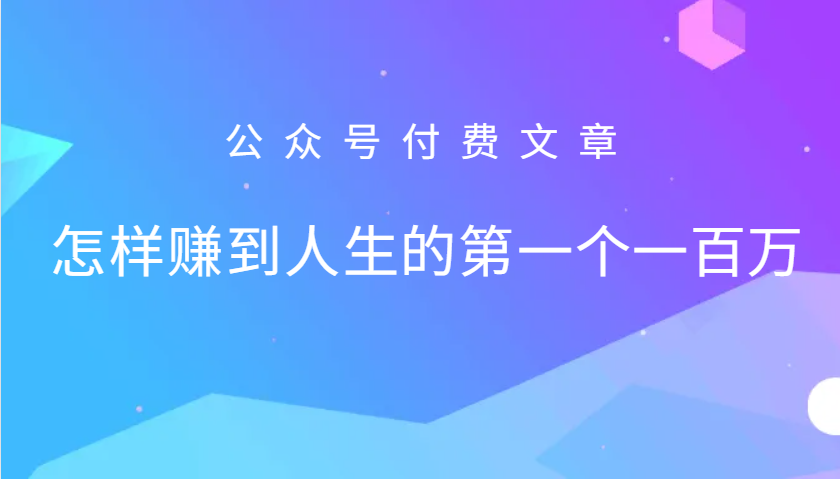 某公众号付费文章：怎么样才能赚到人生的第一个一百万-优创项目网