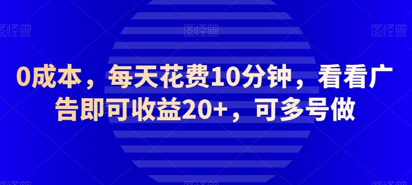 0成本，每天花费10分钟，看看广告即可收益20+，可多号做-优创项目网