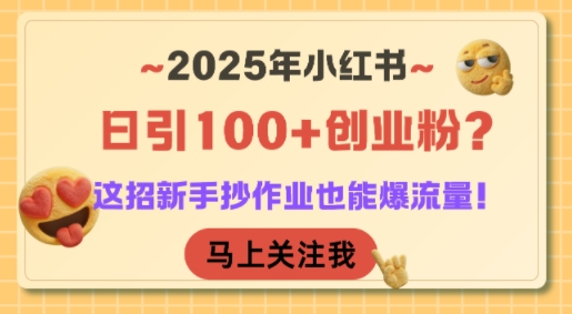 2025年小红书日引100+创业粉？这招新手抄作业也能爆流量！-优创项目网