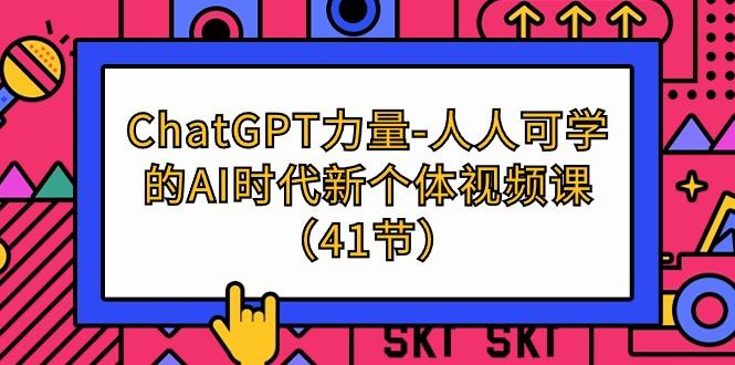 (9670期)ChatGPT-力量-人人可学的AI时代新个体视频课(41节)-优创项目网