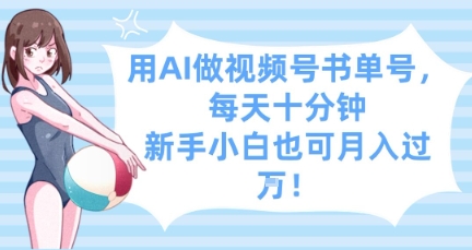 用AI做视频号书单号，每天十分钟，新手小白也可月入过W-优创项目网