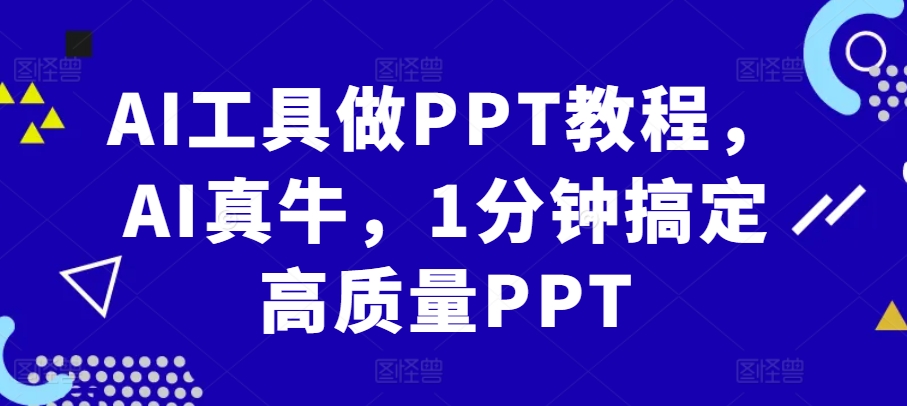AI工具做PPT教程，AI真牛，1分钟搞定高质量PPT-优创项目网