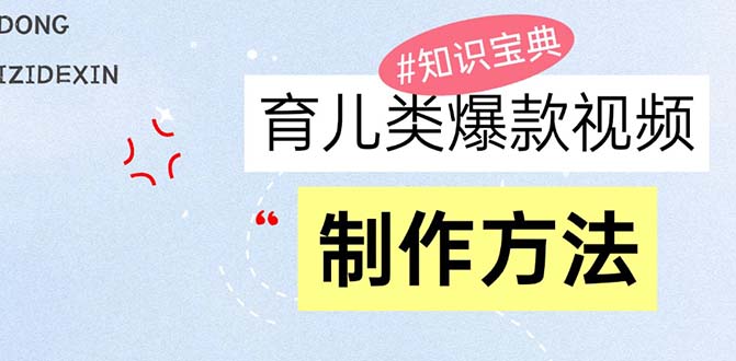 育儿类爆款视频，我们永恒的话题，教你制作赚零花！-优创项目网