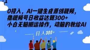 0投入，AI一键生成原创视频，撸视频号日收益达到300+小白无脑搬运操作，动脑的教给AI【揭秘】-优创项目网