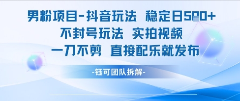 男粉项目抖音玩法稳定日收5张实拍视频一刀不剪直接配乐就发布不封号玩法-优创项目网