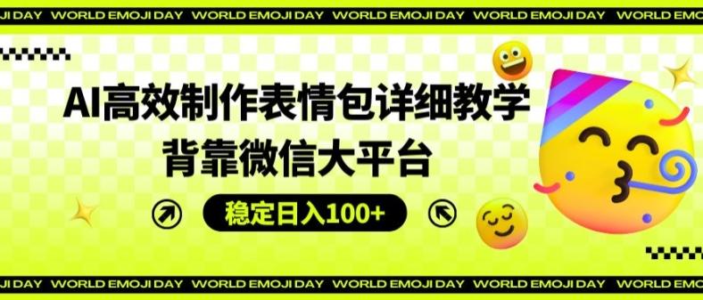 AI高效制作表情包详细教学，背靠微信大平台，稳定日入100+【揭秘】-优创项目网