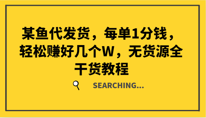 某鱼代发货，每单1分钱，轻松赚好几个W，无货源全干货教程-优创项目网