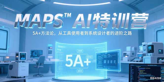 MAPSAI特训营，掌握 5A+方法论，从工具使用者到系统设计者的进阶之路-优创项目网