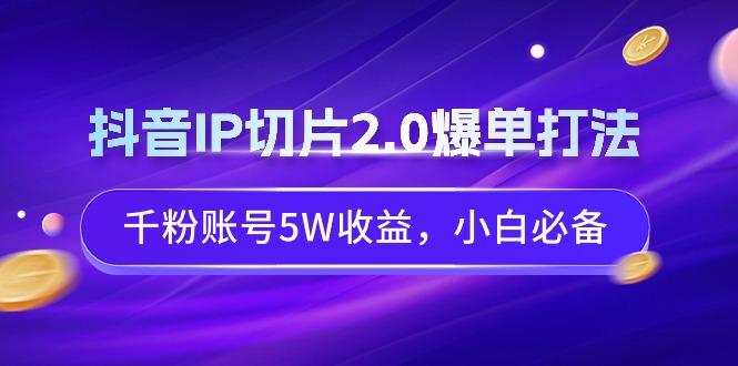抖音IP切片2.0爆单打法，千粉账号5W收益，小白必备-优创项目网