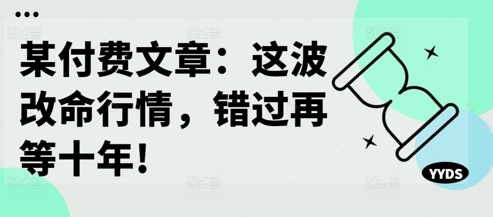 某付费文章：这波改命行情，错过再等十年!-优创项目网