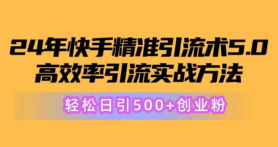 24年快手精准引流术5.0，高效率引流实战方法，轻松日引500+创业粉-优创项目网