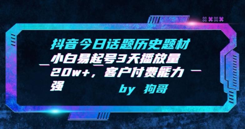 抖音今日话题历史题材-小白易起号3天播放量20w+，客户付费能力强【揭秘】-优创项目网