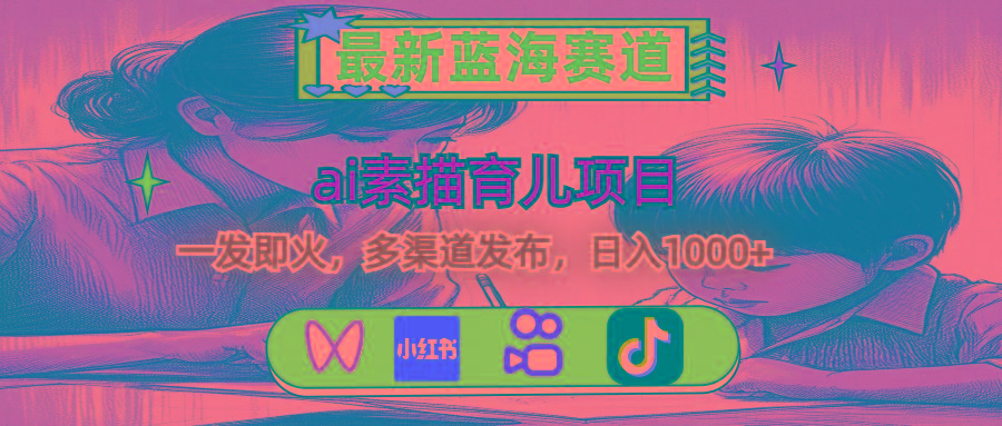 最新蓝海赛道，ai素描育儿项目，一发即火，多渠道发布，日入1000+-优创项目网
