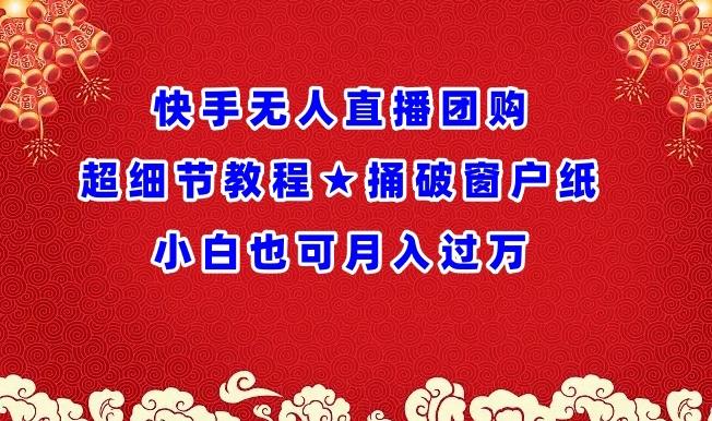 快手无人直播团购超细节教程★捅破窗户纸小白也可月人过万【揭秘】-优创项目网