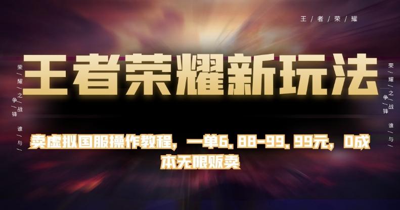 王者荣耀新玩法，卖虚拟国服操作教程，一单6.88-99.99元，0成本无限贩卖【揭秘】-优创项目网