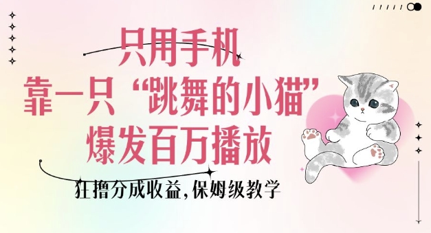 只用手机靠一只“跳舞的小猫”爆发百万播放，狂撸分成收益，保姆级教学-优创项目网