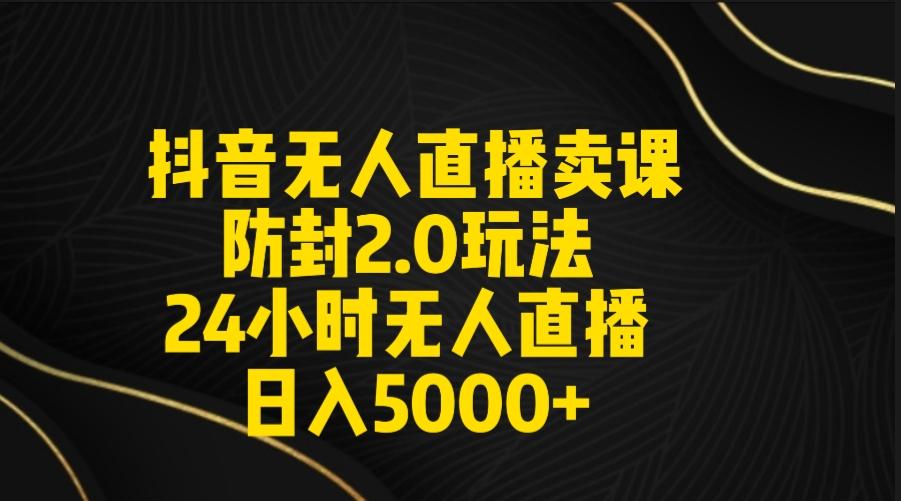 抖音无人直播卖课防封2.0玩法 打造日不落直播间 日入5000+附直播素材+音频-优创项目网