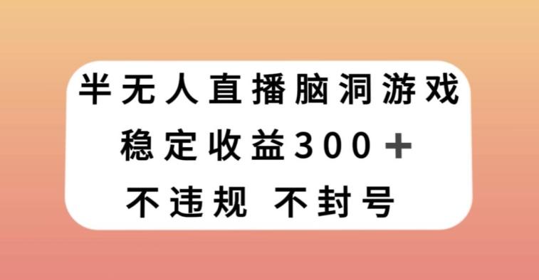 半无人直播脑洞小游戏，每天收入300+，保姆式教学小白轻松上手【揭秘】-优创项目网