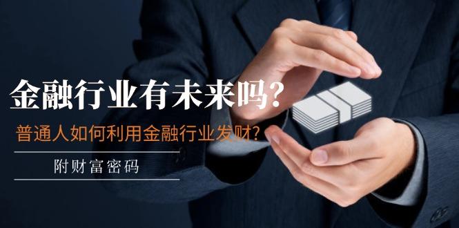 某付费文章：金融行业有未来吗？普通人如何利用金融行业发财?(附财富密码-优创项目网