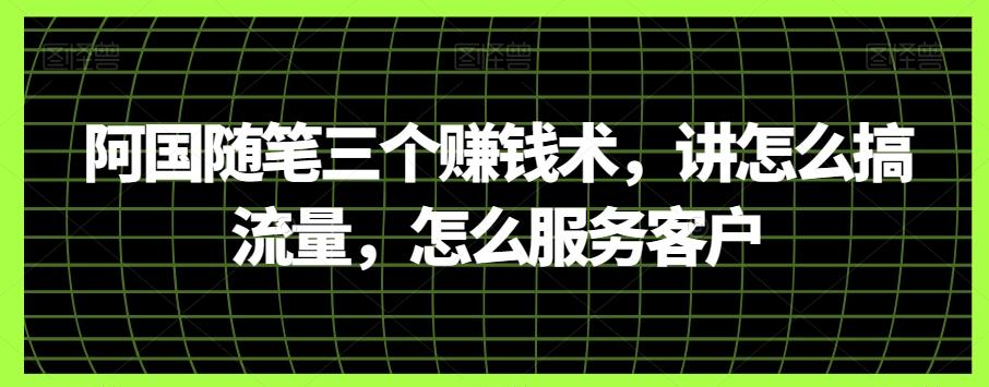 阿国随笔三个赚钱术，讲怎么搞流量，怎么服务客户-优创项目网
