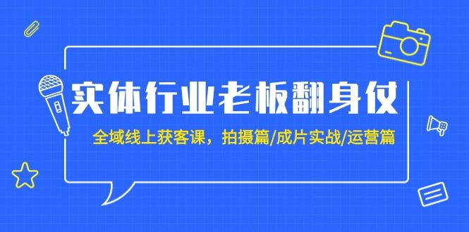 (9332期)实体行业老板翻身仗：全域-线上获客课，拍摄篇/成片实战/运营篇(20节课)-优创项目网