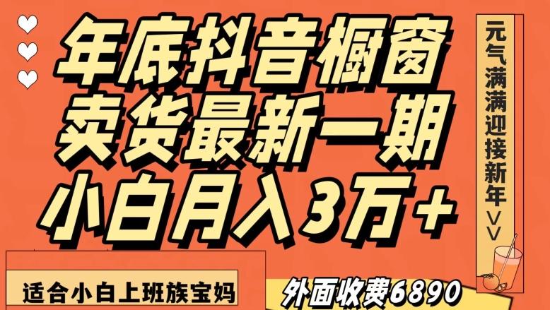 外面收费6890元年底抖音橱窗卖货最新一期，小白月入3万，适合小白上班族宝妈【揭秘】-优创项目网