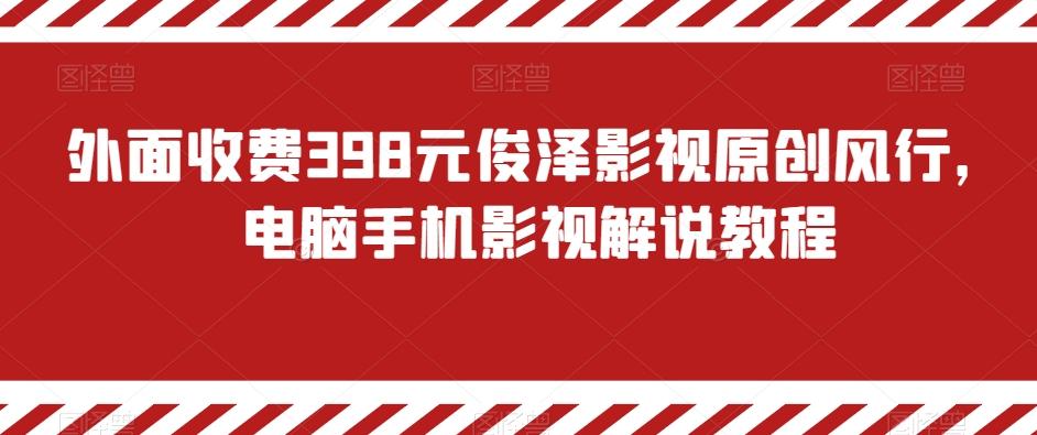 外面收费398元俊泽影视原创风行，电脑手机影视解说教程-优创项目网