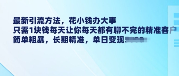 最新引流方法，花小钱办大事，只需1块钱每天让你每天都有聊不完的精准客户 简单粗暴，长期精准-优创项目网