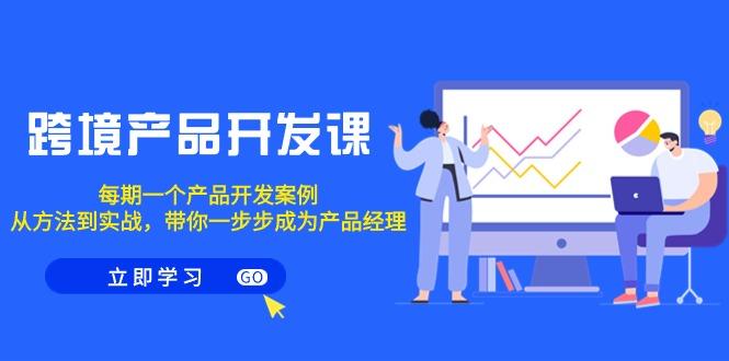 跨境产品-开发课，每期一个产品开发案例，从方法到实战，带你成为产品经理-优创项目网