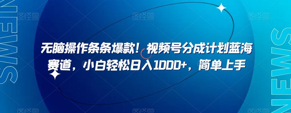 无脑操作条条爆款！视频号分成计划蓝海赛道，小白轻松日入1000+，简单上手-优创项目网