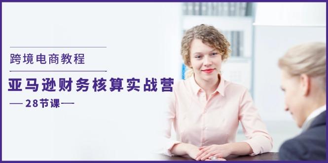 跨境电商教程：亚马逊-财务核算实战营(28节课-优创项目网