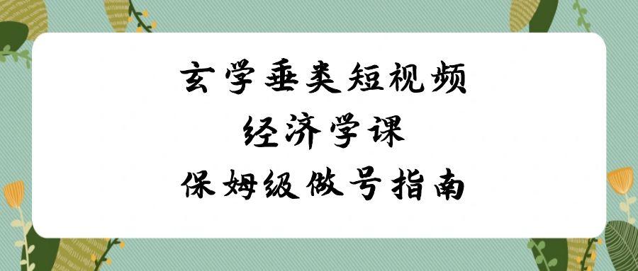 玄学垂类短视频经济学课，保姆级做号指南(8节课)-优创项目网