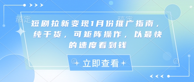 短剧拉新变现1月份推广指南，纯干货，可矩阵操作，以最快的速度看到钱-优创项目网