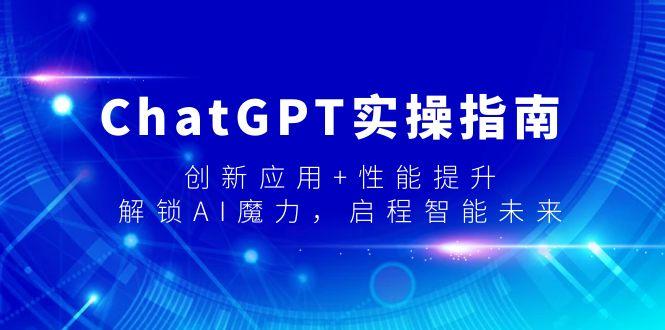 ChatGPT实操指南，创新应用+性能提升，解锁-AI魔力，启程智能未来-优创项目网