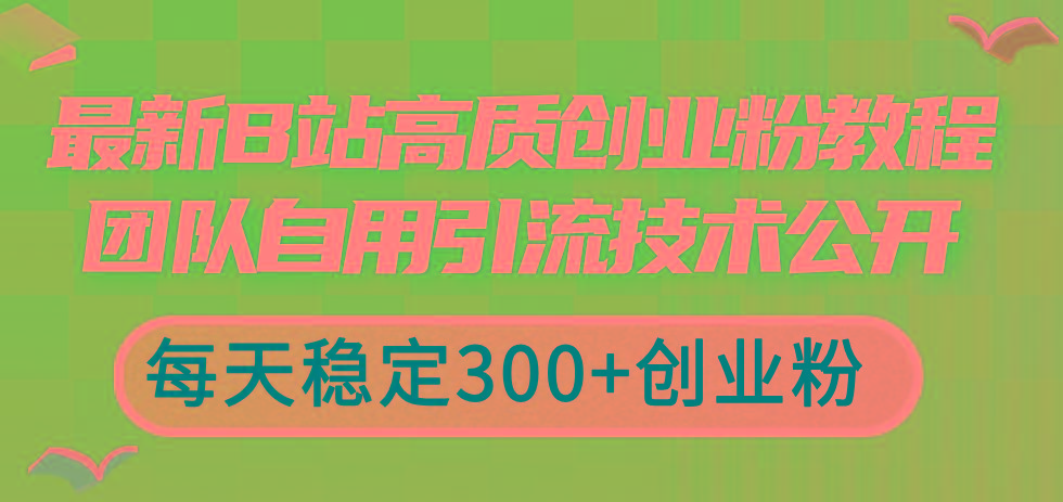 最新B站高质创业粉教程，团队自用引流技术公开，每天稳定300+创业粉-优创项目网