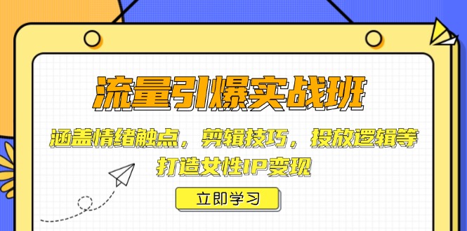 流量引爆实战班，涵盖情绪触点，剪辑技巧，投放逻辑等，打造女性IP变现-优创项目网