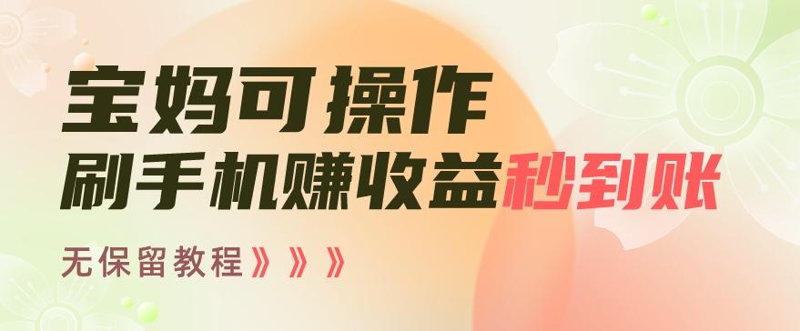 宝妈可操作刷手机赚收益秒到账无保留教程，亲测有效无套路-优创项目网