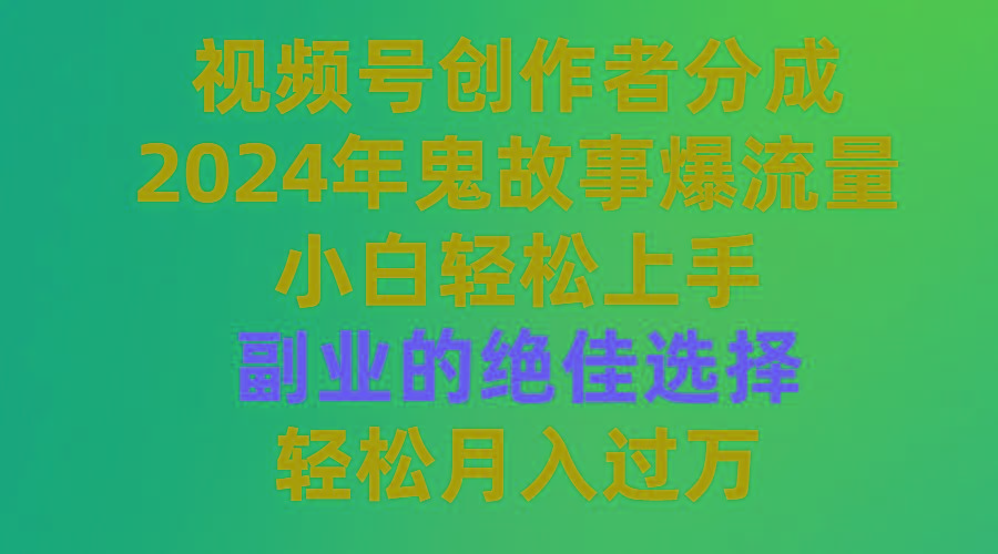(9385期)视频号创作者分成，2024年鬼故事爆流量，小白轻松上手，副业的绝佳选择…-优创项目网