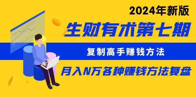 (9460期)生财有术第七期：复制高手赚钱方法 月入N万各种方法复盘(更新到24年0313)-优创项目网