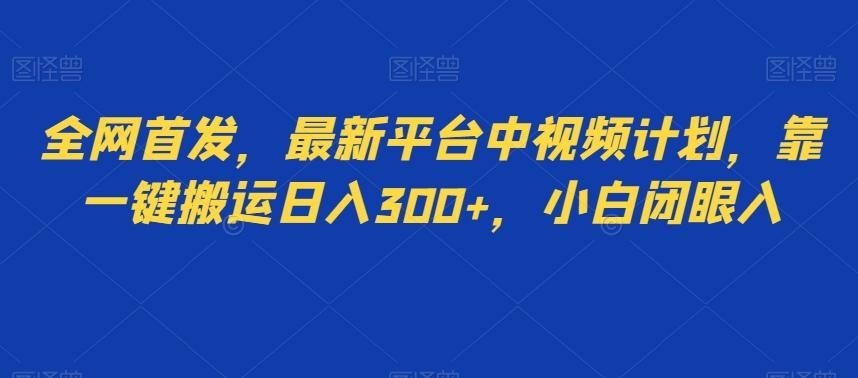 全网首发，最新平台中视频计划，靠一键搬运日入300+，小白闭眼入-优创项目网