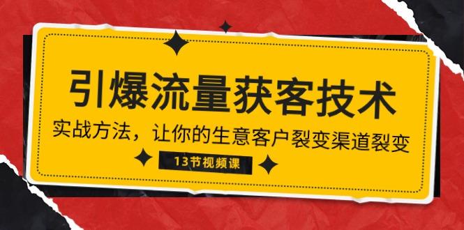 《引爆流量 获客技术》实战方法，让你的生意客户裂变渠道裂变(13节-优创项目网