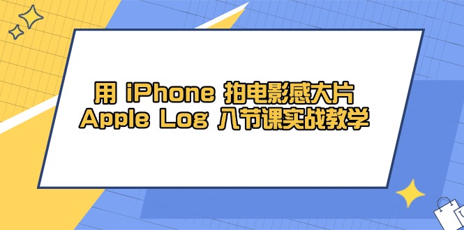 用 iPhone 拍电影感大片，Apple Log 8节课实战教学-优创项目网