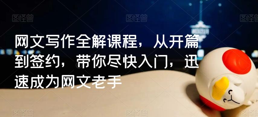 网文写作全解课程，从开篇到签约，带你尽快入门，迅速成为网文老手-优创项目网