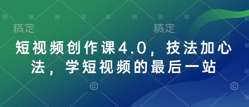 短视频创作课4.0，技法加心法，学短视频的最后一站-优创项目网